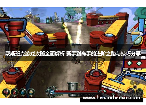 戴斯班克游戏攻略全面解析 新手到高手的进阶之路与技巧分享